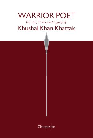 Warrior Poet<br><em>The Life, Times, and Legacy of Khushal Khan Khattak</em></br>