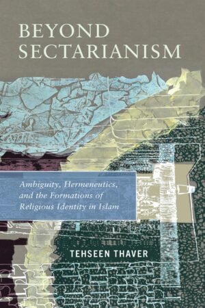 Beyond Sectarianism<br><em>Ambiguity, Hermeneutics, and the Formations of Religious Identity in Islam</em></br>